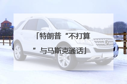 特朗普“不打算”与马斯克通话