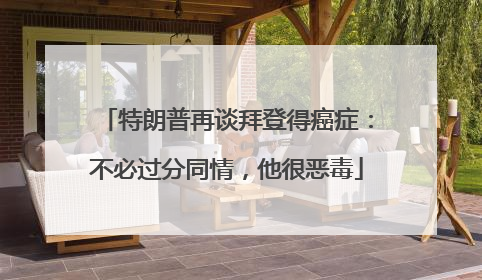 特朗普再谈拜登得癌症：不必过分同情，他很恶毒
