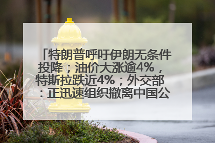 特朗普呼吁伊朗无条件投降；油价大涨逾4%，特斯拉跌近4%；外交部：正迅速组织撤离中国公民；阿里+苹果，大消息丨每经早参