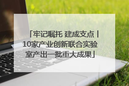 牢记嘱托 建成支点丨10家产业创新联合实验室产出一批重大成果