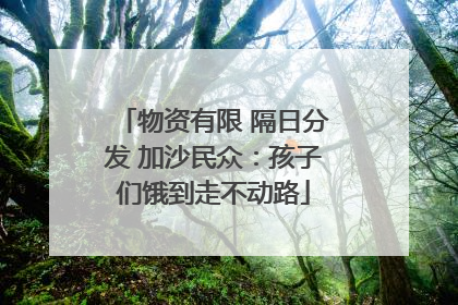 物资有限 隔日分发 加沙民众：孩子们饿到走不动路