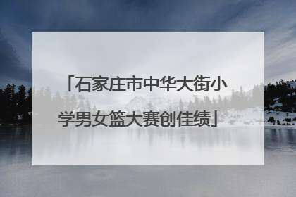 石家庄市中华大街小学男女篮大赛创佳绩