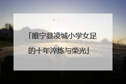 睢宁县凌城小学女足的十年淬炼与荣光