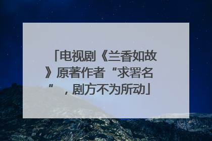电视剧《兰香如故》原著作者“求署名”，剧方不为所动
