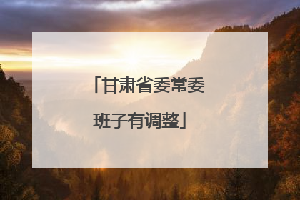 甘肃省委常委班子有调整