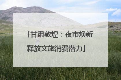 甘肃敦煌：夜市焕新释放文旅消费潜力
