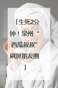生死2分钟！泉州“西瓜叔叔”刷屏朋友圈