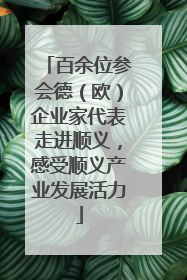 百余位参会德（欧）企业家代表走进顺义，感受顺义产业发展活力