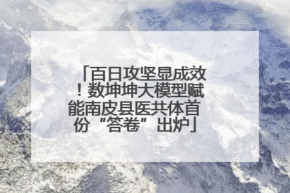 百日攻坚显成效！数坤坤大模型赋能南皮县医共体首份“答卷”出炉