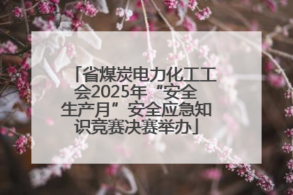 省煤炭电力化工工会2025年“安全生产月”安全应急知识竞赛决赛举办