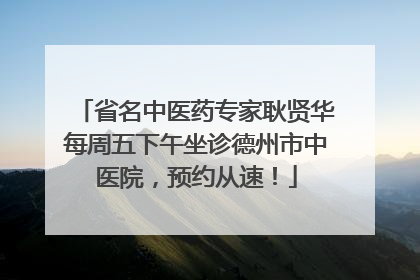 省名中医药专家耿贤华每周五下午坐诊德州市中医院，预约从速！