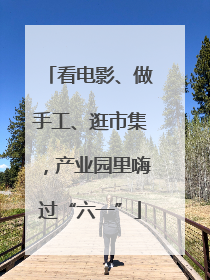 看电影、做手工、逛市集，产业园里嗨过“六一”