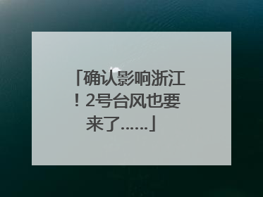 确认影响浙江！2号台风也要来了……