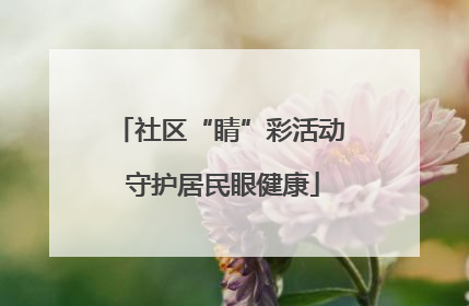 社区“睛”彩活动 守护居民眼健康