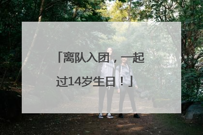 离队入团，一起过14岁生日！