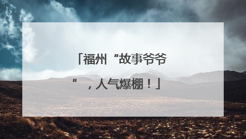 福州“故事爷爷”，人气爆棚！