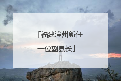 福建漳州新任一位副县长