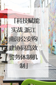 科技赋能实战 浙江南浔公安构建协同高效警务体制机制