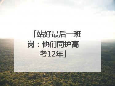 站好最后一班岗：他们同护高考12年