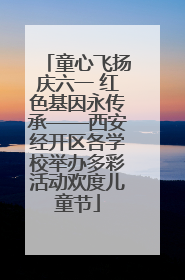 童心飞扬庆六一 红色基因永传承——西安经开区各学校举办多彩活动欢度儿童节