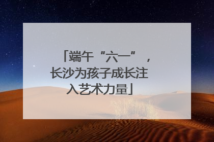 端午“六一”，长沙为孩子成长注入艺术力量