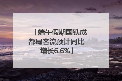 端午假期国铁成都局客流预计同比增长6.6%