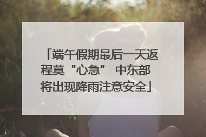 端午假期最后一天返程莫“心急” 中东部将出现降雨注意安全