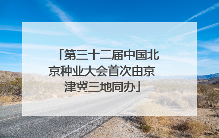 第三十二届中国北京种业大会首次由京津冀三地同办