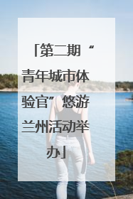 第二期“青年城市体验官”悠游兰州活动举办