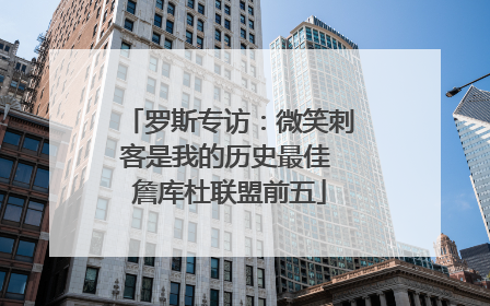 罗斯专访：微笑刺客是我的历史最佳 詹库杜联盟前五
