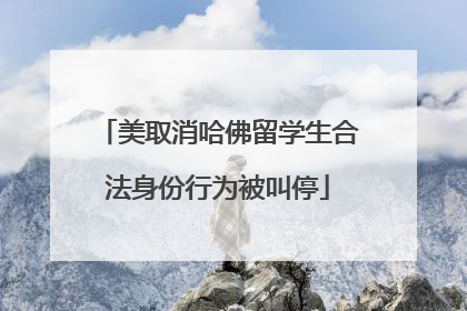 美取消哈佛留学生合法身份行为被叫停