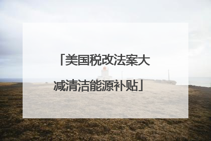 美国税改法案大减清洁能源补贴