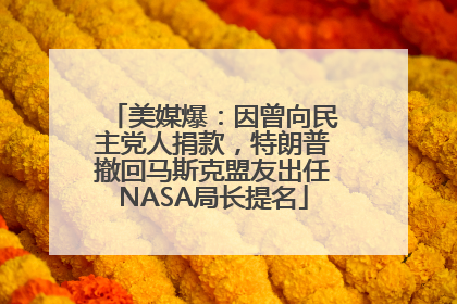 美媒爆：因曾向民主党人捐款，特朗普撤回马斯克盟友出任NASA局长提名