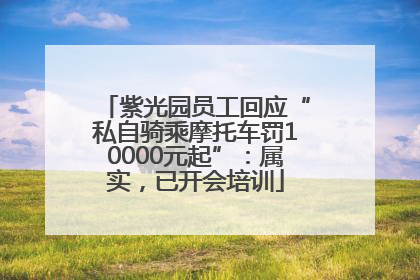 紫光园员工回应“私自骑乘摩托车罚10000元起”：属实，已开会培训