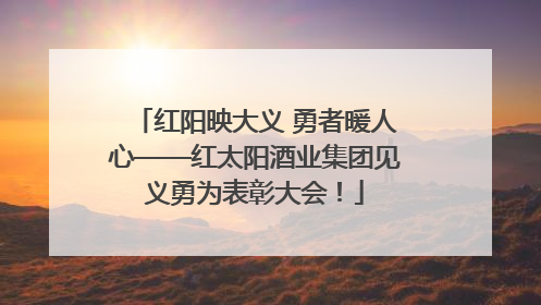 红阳映大义 勇者暖人心——红太阳酒业集团见义勇为表彰大会！