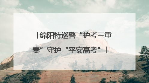 绵阳特巡警“护考三重奏”守护“平安高考”