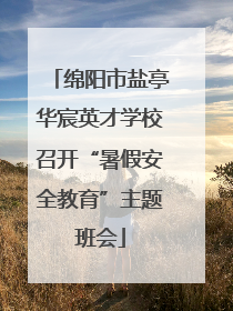绵阳市盐亭华宸英才学校召开“暑假安全教育”主题班会