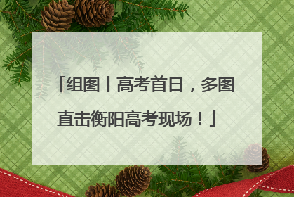 组图丨高考首日，多图直击衡阳高考现场！
