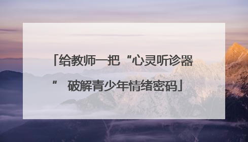 给教师一把“心灵听诊器” 破解青少年情绪密码