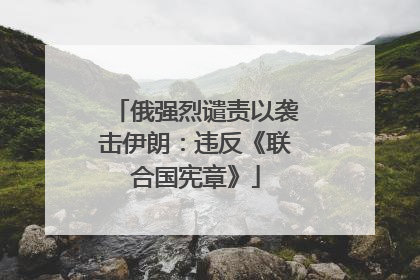 俄强烈谴责以袭击伊朗：违反《联合国宪章》