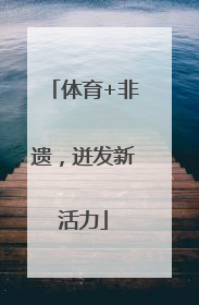体育+非遗，迸发新活力