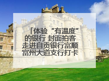 体验“有温度”的银行 封面拍客走进自贡银行富顺富州大道支行打卡特色便民服务