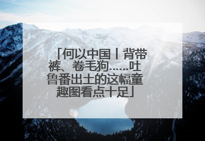 何以中国丨背带裤、卷毛狗……吐鲁番出土的这幅童趣图看点十足