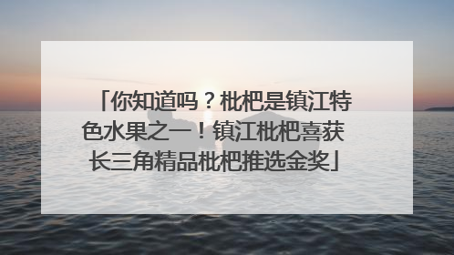 你知道吗？枇杷是镇江特色水果之一！镇江枇杷喜获长三角精品枇杷推选金奖