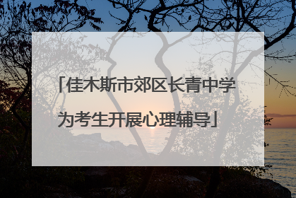 佳木斯市郊区长青中学为考生开展心理辅导