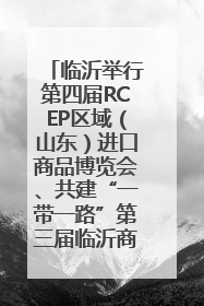 临沂举行第四届RCEP区域（山东）进口商品博览会、共建“一带一路”第三届临沂商城国际采购商大会新闻发布会