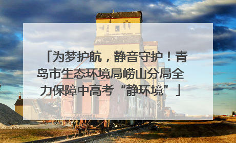 为梦护航，静音守护！青岛市生态环境局崂山分局全力保障中高考“静环境”