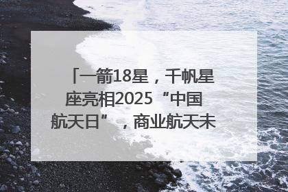 一箭18星，千帆星座亮相2025“中国航天日”，商业航天未来如何改变人类生活？｜海上生明月