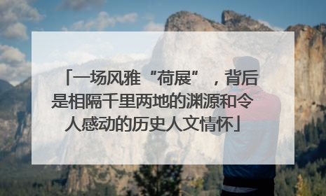 一场风雅“荷展”，背后是相隔千里两地的渊源和令人感动的历史人文情怀