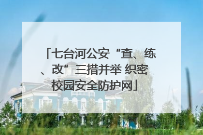七台河公安“查、练、改”三措并举 织密校园安全防护网